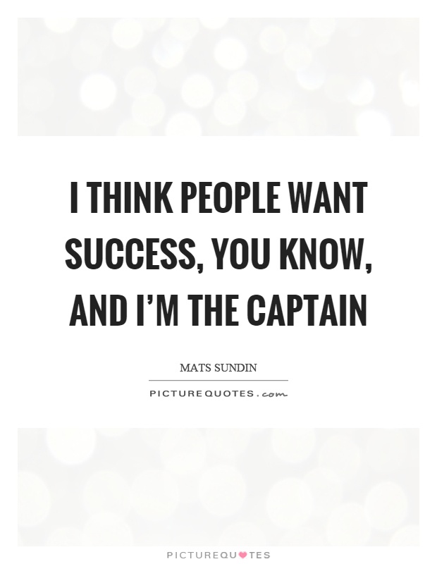 I think people want success, you know, and I'm the captain Picture Quote #1