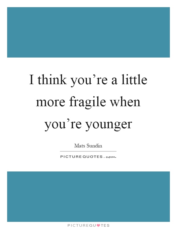 I think you're a little more fragile when you're younger Picture Quote #1