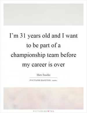 I’m 31 years old and I want to be part of a championship team before my career is over Picture Quote #1