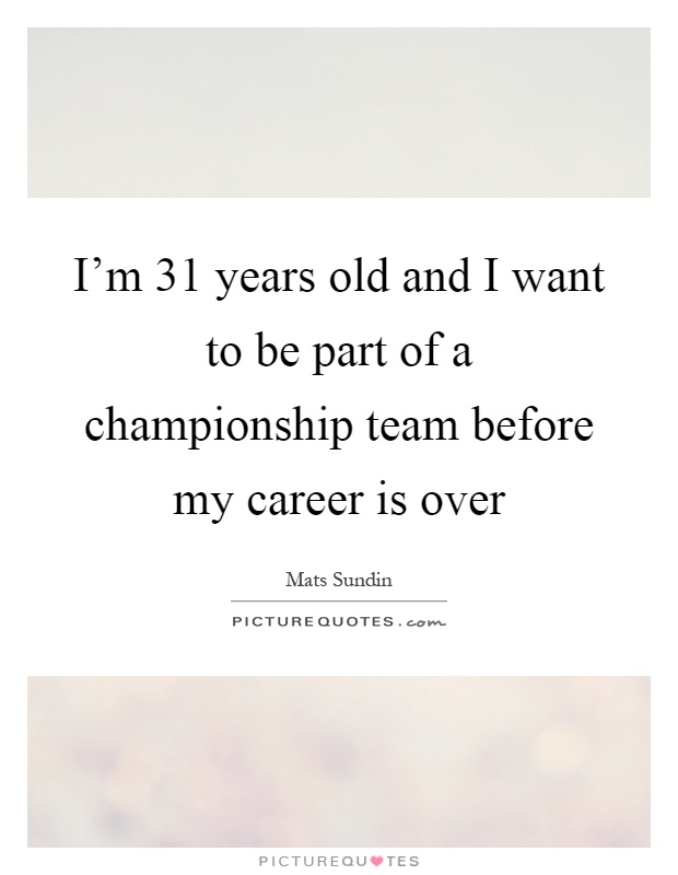 I'm 31 years old and I want to be part of a championship team before my career is over Picture Quote #1