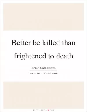 Better be killed than frightened to death Picture Quote #1