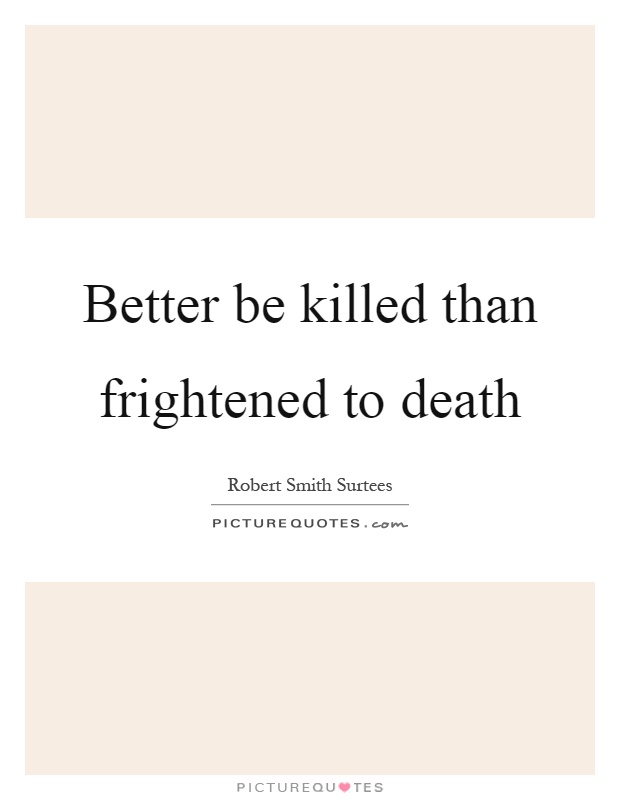 Better be killed than frightened to death Picture Quote #1