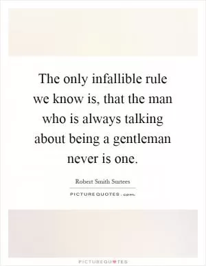 The only infallible rule we know is, that the man who is always talking about being a gentleman never is one Picture Quote #1