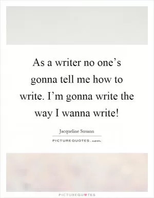 As a writer no one’s gonna tell me how to write. I’m gonna write the way I wanna write! Picture Quote #1
