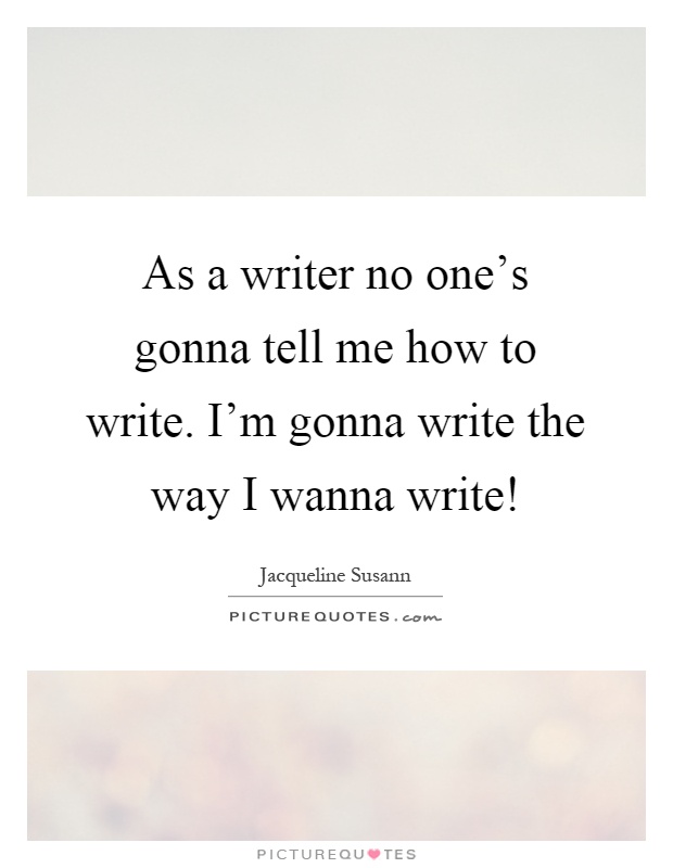 As a writer no one's gonna tell me how to write. I'm gonna write the way I wanna write! Picture Quote #1