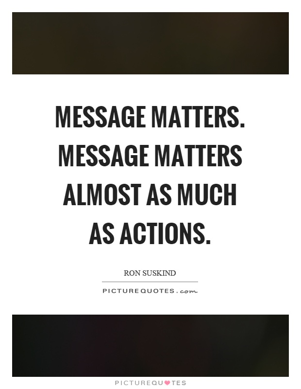 Message matters. Message matters almost as much as actions Picture Quote #1