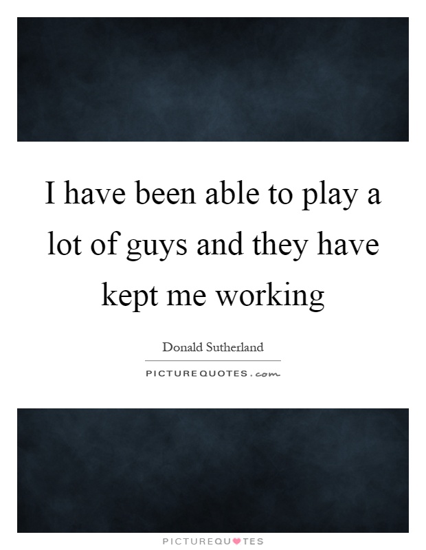 I have been able to play a lot of guys and they have kept me working Picture Quote #1