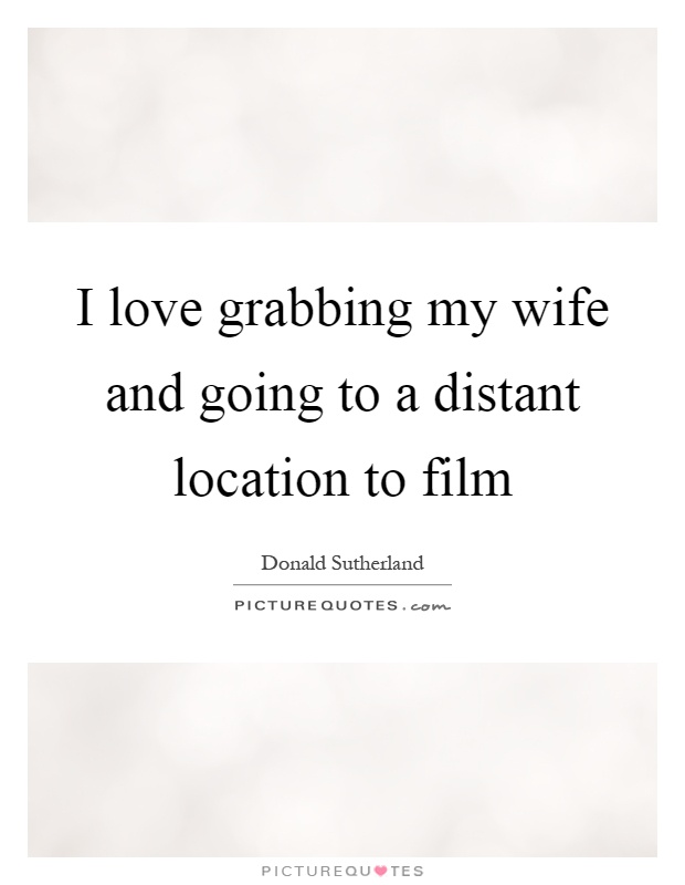 I love grabbing my wife and going to a distant location to film Picture Quote #1
