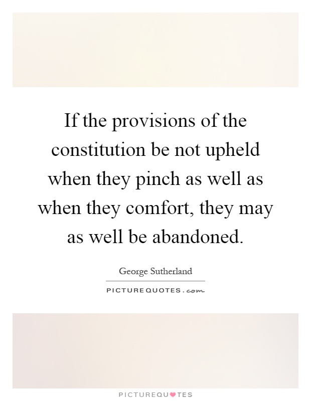 If the provisions of the constitution be not upheld when they pinch as well as when they comfort, they may as well be abandoned Picture Quote #1