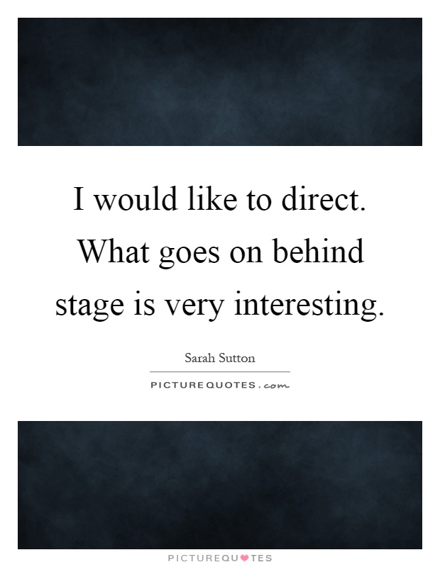 I would like to direct. What goes on behind stage is very interesting Picture Quote #1