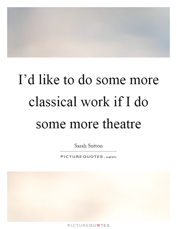 I'd like to do some more classical work if I do some more theatre Picture Quote #1