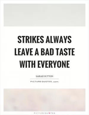 Strikes always leave a bad taste with everyone Picture Quote #1