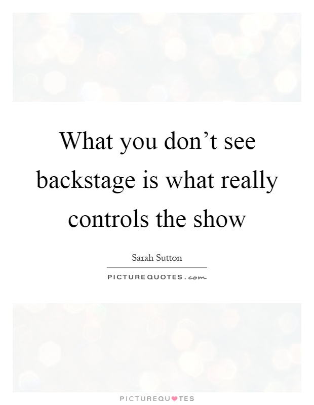 What you don't see backstage is what really controls the show Picture Quote #1