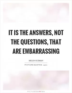 It is the answers, not the questions, that are embarrassing Picture Quote #1