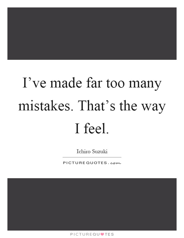 I've made far too many mistakes. That's the way I feel Picture Quote #1