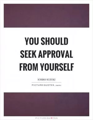 You should seek approval from yourself Picture Quote #1