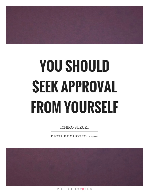 You should seek approval from yourself Picture Quote #1