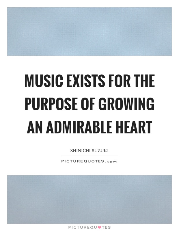 Music exists for the purpose of growing an admirable heart Picture Quote #1