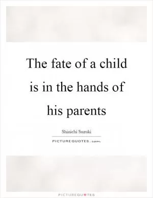 The fate of a child is in the hands of his parents Picture Quote #1