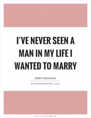 I’ve never seen a man in my life I wanted to marry Picture Quote #1