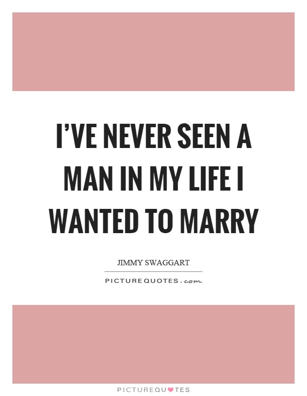 I've never seen a man in my life I wanted to marry Picture Quote #1