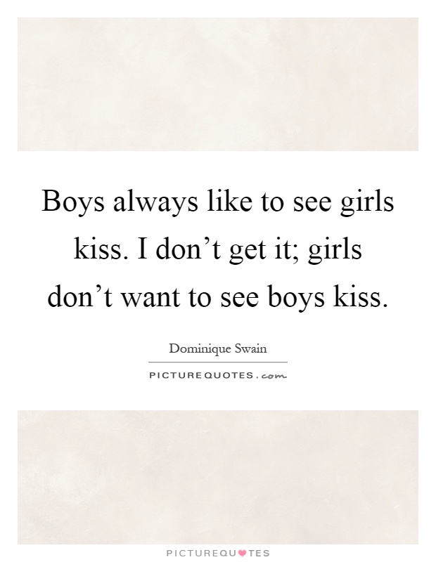 Boys always like to see girls kiss. I don't get it; girls don't want to see boys kiss Picture Quote #1