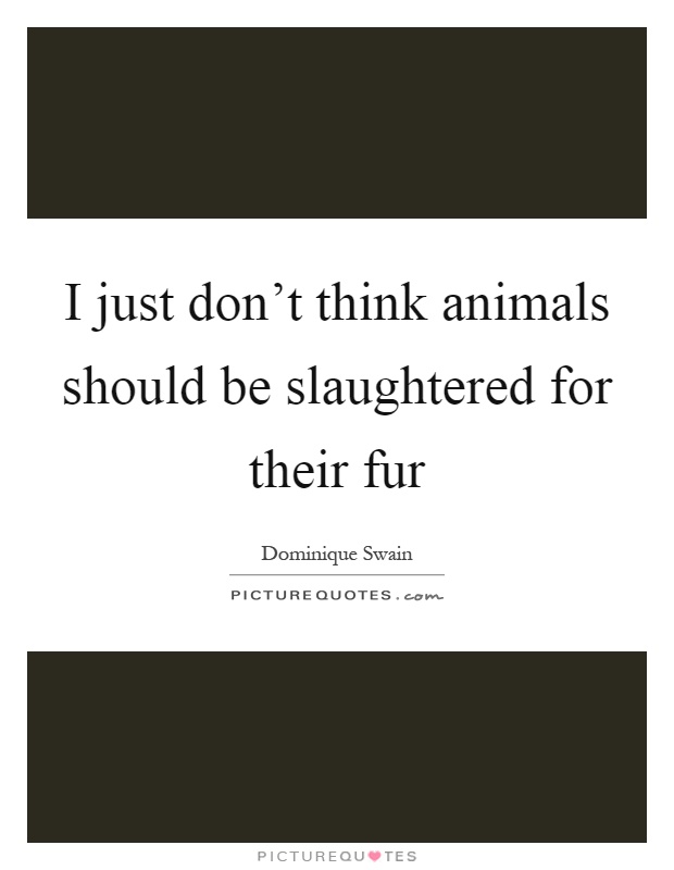 I just don't think animals should be slaughtered for their fur Picture Quote #1
