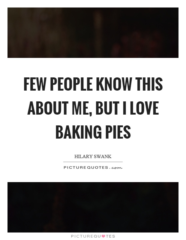 Few people know this about me, but I love baking pies Picture Quote #1
