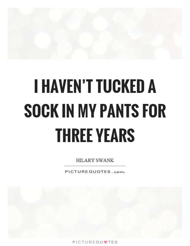 I haven't tucked a sock in my pants for three years Picture Quote #1