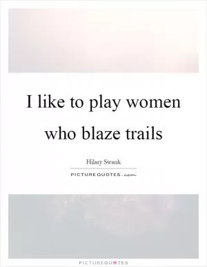 I like to play women who blaze trails Picture Quote #1