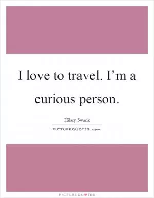 I love to travel. I’m a curious person Picture Quote #1