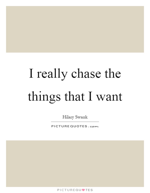 I really chase the things that I want Picture Quote #1