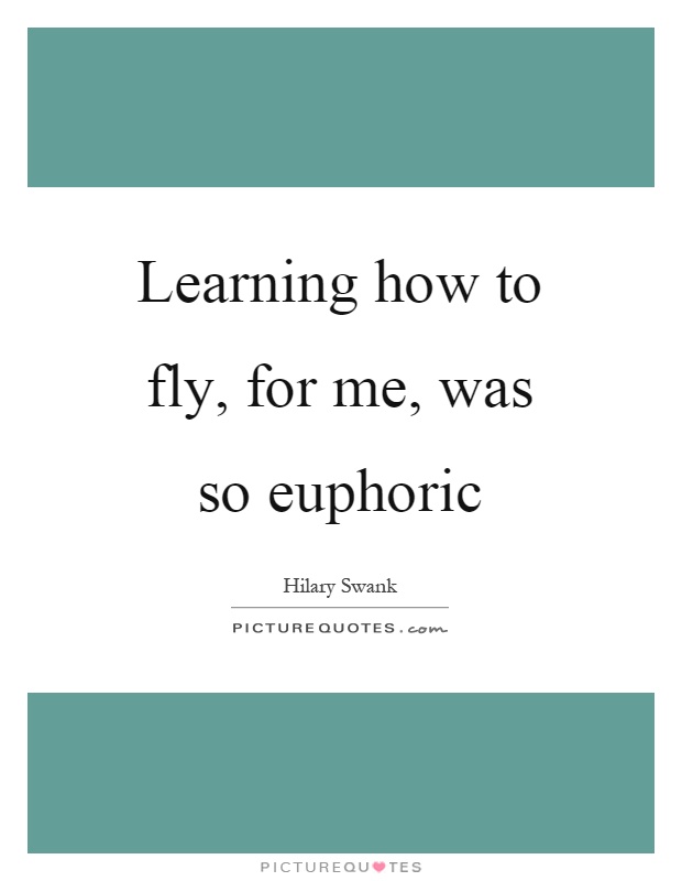 Learning how to fly, for me, was so euphoric Picture Quote #1