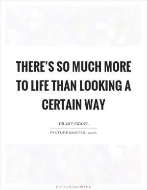 There’s so much more to life than looking a certain way Picture Quote #1