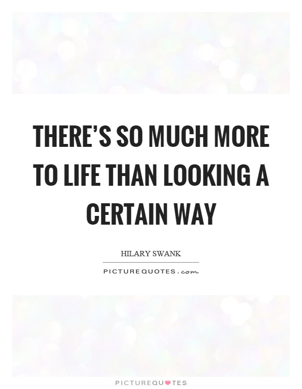 There's so much more to life than looking a certain way Picture Quote #1