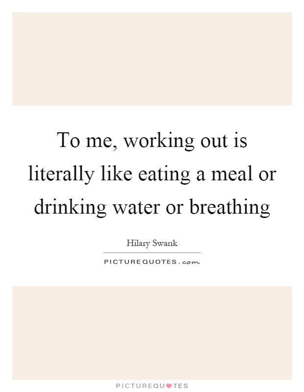 To me, working out is literally like eating a meal or drinking water or breathing Picture Quote #1