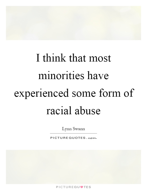 I think that most minorities have experienced some form of racial abuse Picture Quote #1