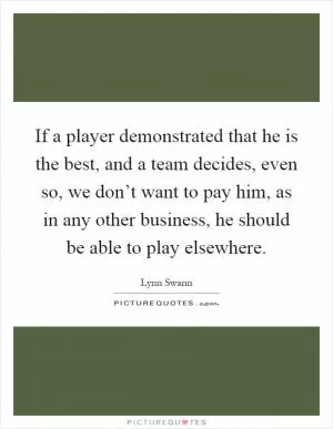 If a player demonstrated that he is the best, and a team decides, even so, we don’t want to pay him, as in any other business, he should be able to play elsewhere Picture Quote #1