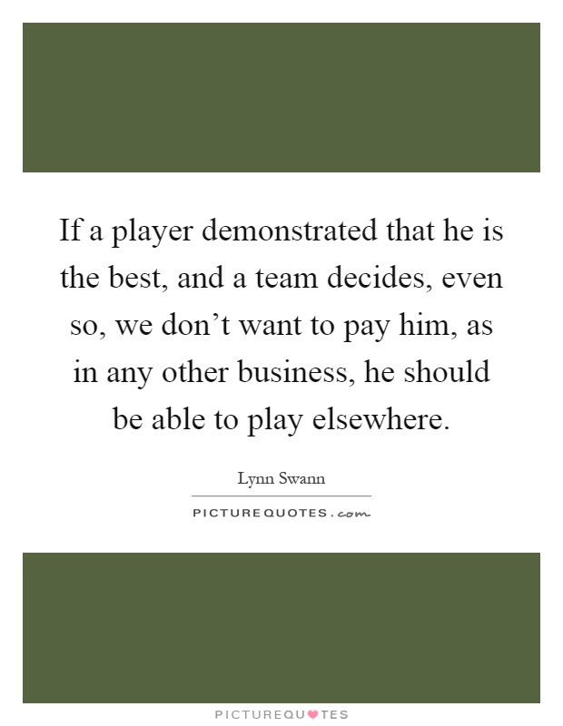 If a player demonstrated that he is the best, and a team decides, even so, we don't want to pay him, as in any other business, he should be able to play elsewhere Picture Quote #1