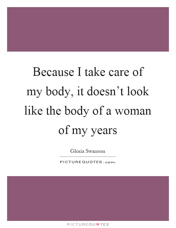 Because I take care of my body, it doesn't look like the body of a woman of my years Picture Quote #1