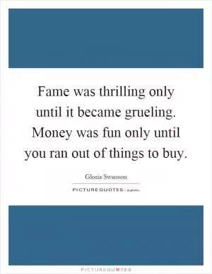Fame was thrilling only until it became grueling. Money was fun only until you ran out of things to buy Picture Quote #1