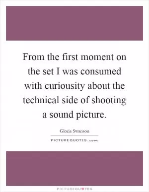From the first moment on the set I was consumed with curiousity about the technical side of shooting a sound picture Picture Quote #1