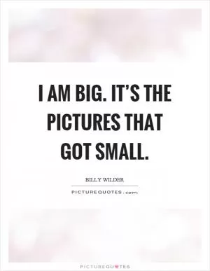 I am big. It’s the pictures that got small Picture Quote #1