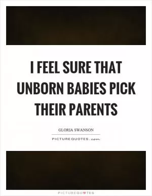 I feel sure that unborn babies pick their parents Picture Quote #1