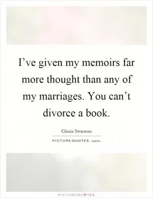 I’ve given my memoirs far more thought than any of my marriages. You can’t divorce a book Picture Quote #1