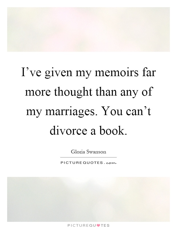 I've given my memoirs far more thought than any of my marriages. You can't divorce a book Picture Quote #1