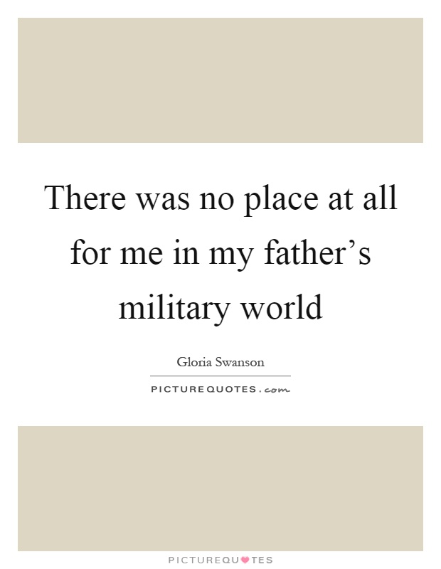There was no place at all for me in my father's military world Picture Quote #1