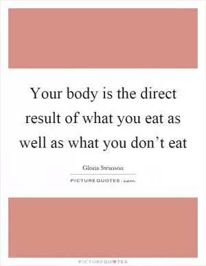 Your body is the direct result of what you eat as well as what you don’t eat Picture Quote #1