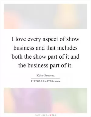 I love every aspect of show business and that includes both the show part of it and the business part of it Picture Quote #1