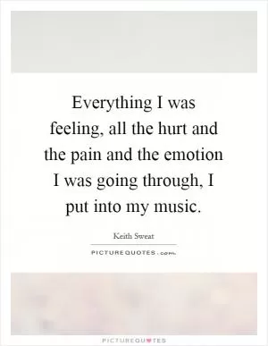 Everything I was feeling, all the hurt and the pain and the emotion I was going through, I put into my music Picture Quote #1